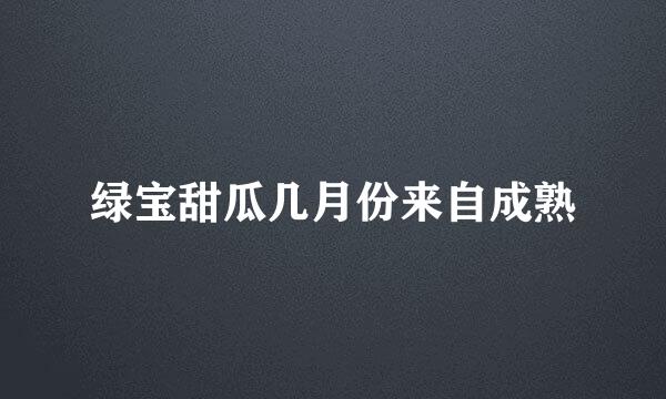 绿宝甜瓜几月份来自成熟