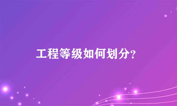 工程等级如何划分？