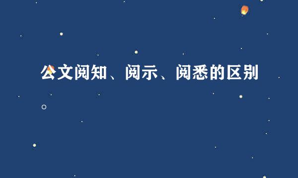 公文阅知、阅示、阅悉的区别。