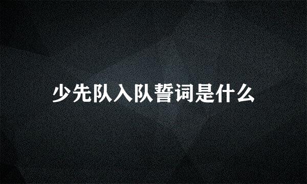 少先队入队誓词是什么