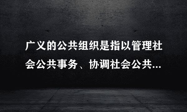 广义的公共组织是指以管理社会公共事务、协调社会公共利益为来自目的的组织,它包括(  )。360问答