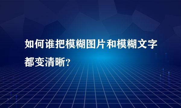 如何谁把模糊图片和模糊文字都变清晰？