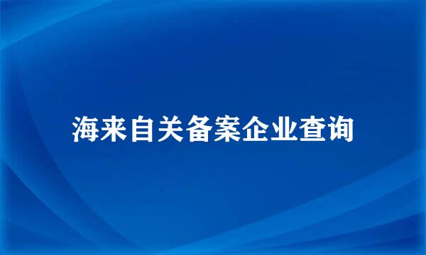 海来自关备案企业查询