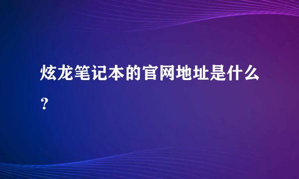 炫龙笔记本的官网地址是什么？