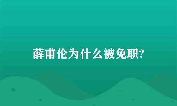 薛甫伦为什么被免职?