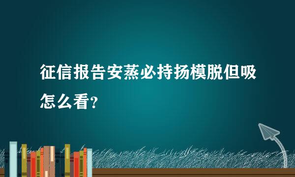 征信报告安蒸必持扬模脱但吸怎么看？