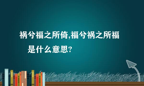 祸兮福之所倚,福兮祸之所福 是什么意思?