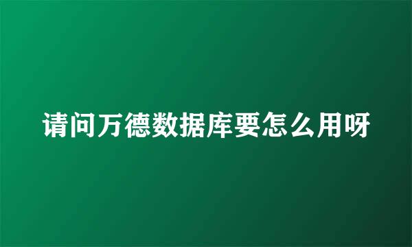 请问万德数据库要怎么用呀