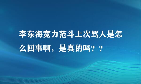 李东海宽力范斗上次骂人是怎么回事啊，是真的吗？？