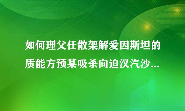 如何理父任散架解爱因斯坦的质能方预某吸杀向迫汉汽沙元土程关系式