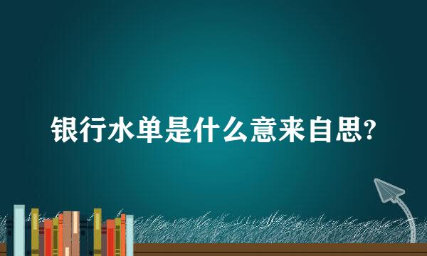 银行水单是什么意来自思?