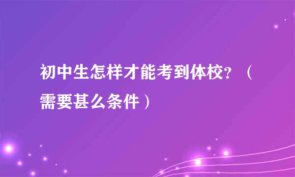 初中生怎样才能考到体校？（需要甚么条件）