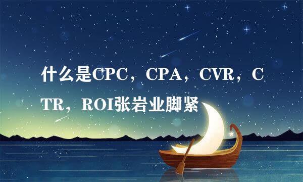 什么是CPC，CPA，CVR，CTR，ROI张岩业脚紧