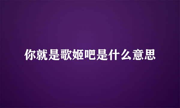 你就是歌姬吧是什么意思