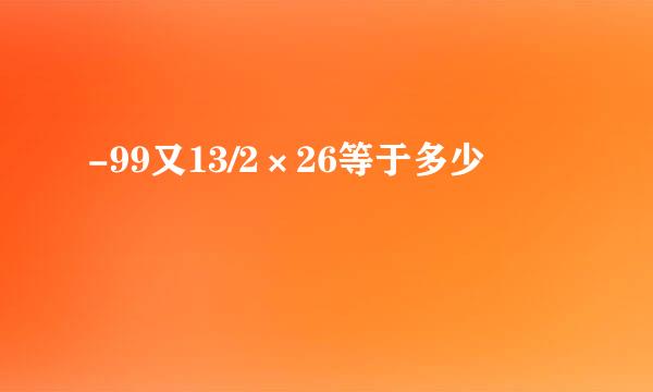 -99又13/2×26等于多少