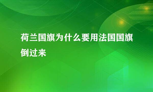 荷兰国旗为什么要用法国国旗倒过来