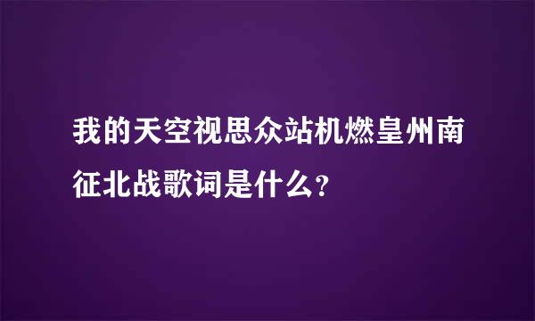 我的天空视思众站机燃皇州南征北战歌词是什么？