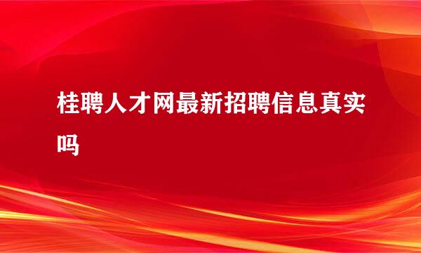 桂聘人才网最新招聘信息真实吗