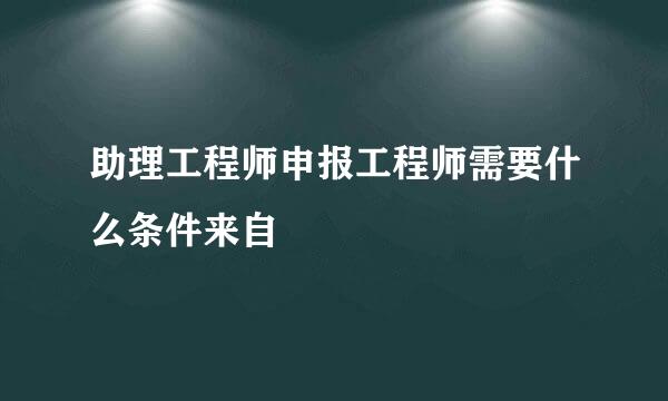 助理工程师申报工程师需要什么条件来自