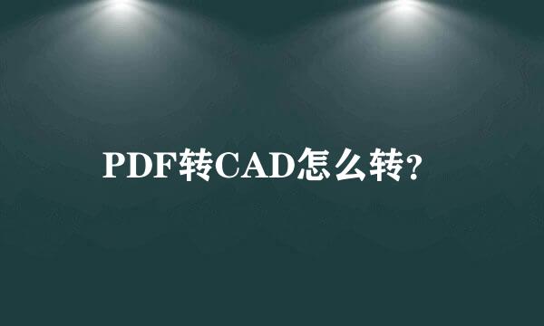 PDF转CAD怎么转？