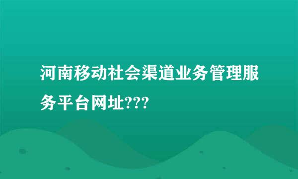 河南移动社会渠道业务管理服务平台网址???