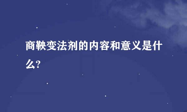 商鞅变法剂的内容和意义是什么?