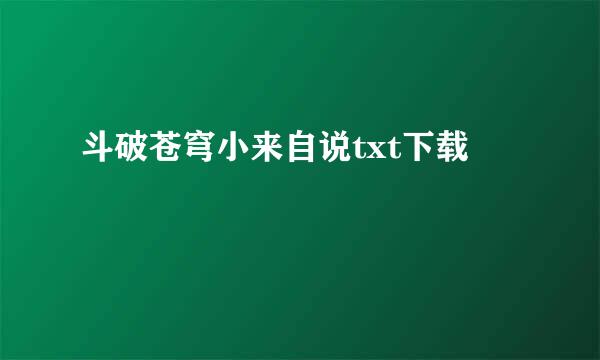 斗破苍穹小来自说txt下载