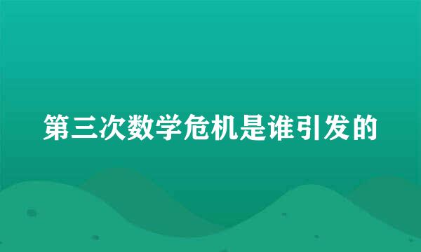 第三次数学危机是谁引发的