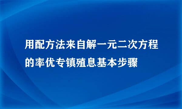 用配方法来自解一元二次方程的率优专镇殖息基本步骤