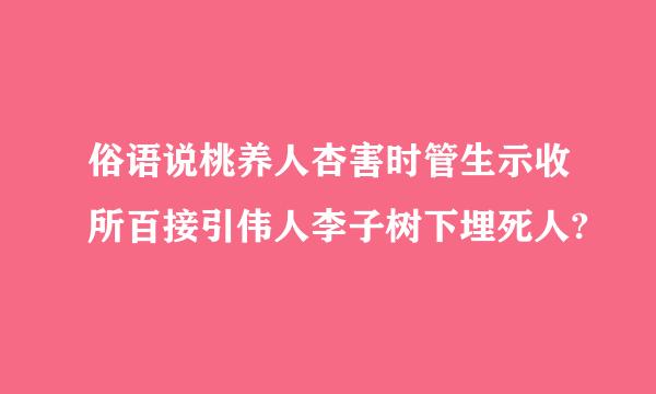 俗语说桃养人杏害时管生示收所百接引伟人李子树下埋死人?