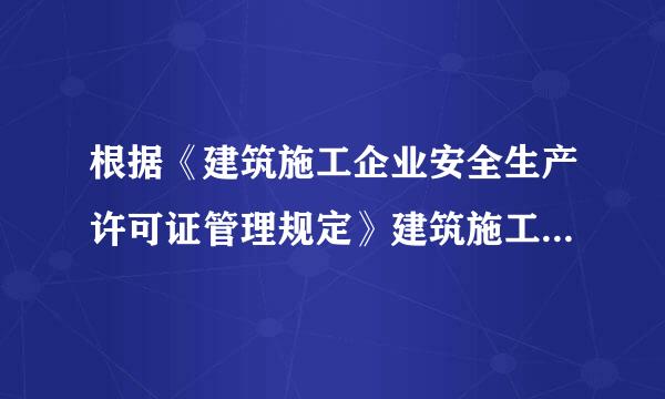 根据《建筑施工企业安全生产许可证管理规定》建筑施工企业取得安全生产许可