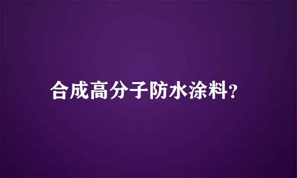 合成高分子防水涂料？