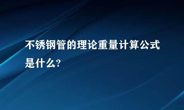 不锈钢管的理论重量计算公式是什么?