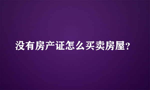 没有房产证怎么买卖房屋？