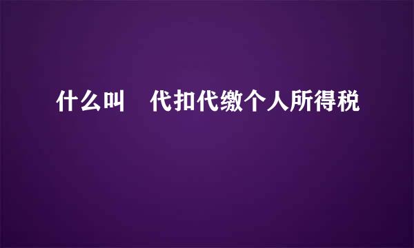 什么叫 代扣代缴个人所得税