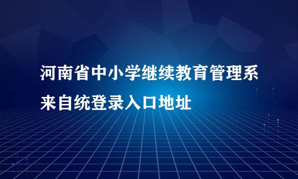 河南省中小学继续教育管理系来自统登录入口地址