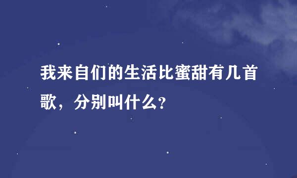 我来自们的生活比蜜甜有几首歌，分别叫什么？