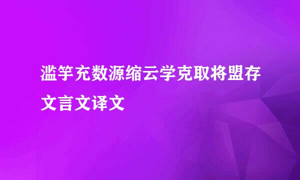 滥竽充数源缩云学克取将盟存文言文译文