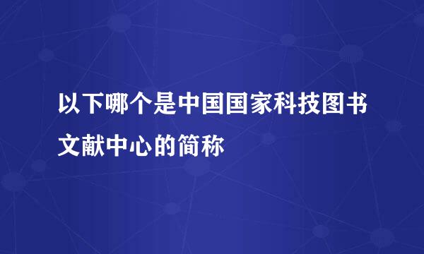 以下哪个是中国国家科技图书文献中心的简称