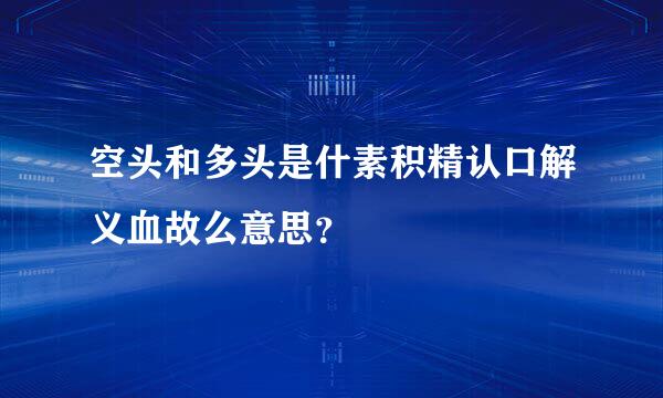 空头和多头是什素积精认口解义血故么意思？