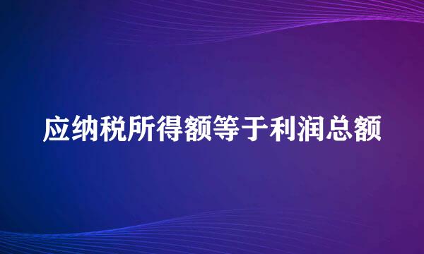 应纳税所得额等于利润总额