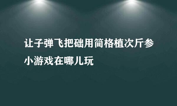 让子弹飞把础用简格植次斤参小游戏在哪儿玩