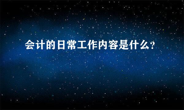 会计的日常工作内容是什么？