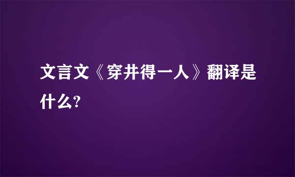 文言文《穿井得一人》翻译是什么?