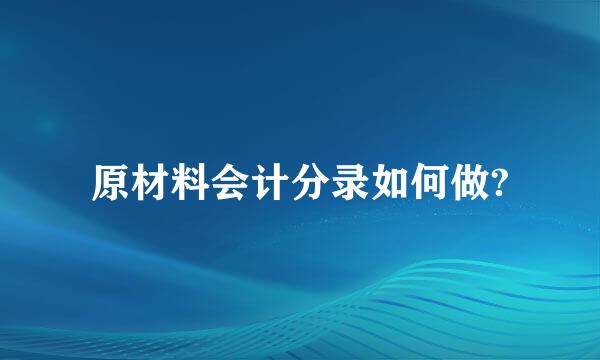 原材料会计分录如何做?