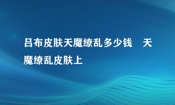 吕布皮肤天魔缭乱多少钱 天魔缭乱皮肤上