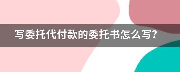 写委托代付款的委托书怎么写？