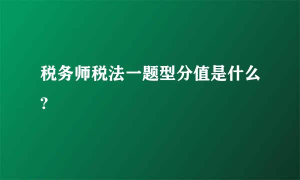 税务师税法一题型分值是什么?