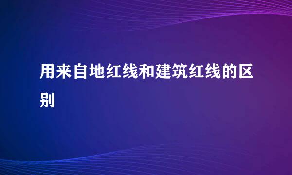 用来自地红线和建筑红线的区别