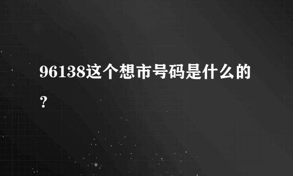 96138这个想市号码是什么的？